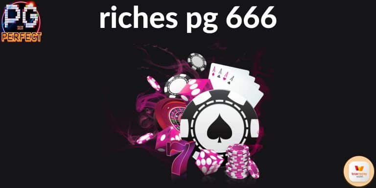 riches pg 666 สมัครสล็อตเกมใหม่เข้าสู่ระบบเว็บตรง ทางเข้าหลากหลาย